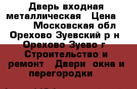 Дверь входная металлическая › Цена ­ 3 000 - Московская обл., Орехово-Зуевский р-н, Орехово-Зуево г. Строительство и ремонт » Двери, окна и перегородки   